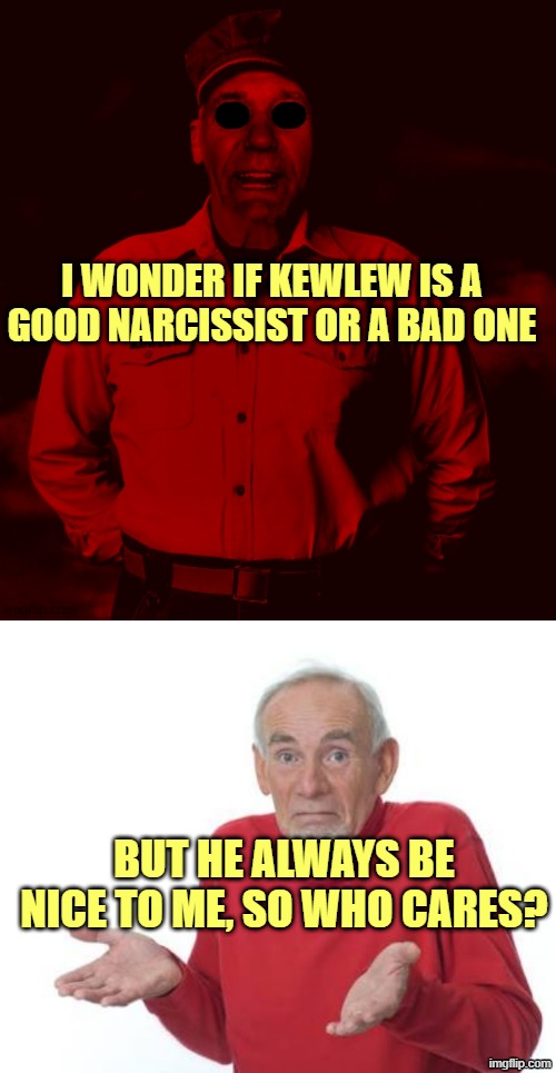 I WONDER IF KEWLEW IS A GOOD NARCISSIST OR A BAD ONE; BUT HE ALWAYS BE NICE TO ME, SO WHO CARES? | image tagged in starved kewlew,guess i'll be deaf | made w/ Imgflip meme maker