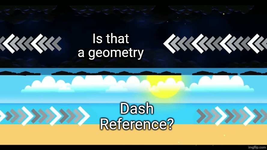 Geometry Dash Tidal Wave Transition | Is that a geometry Dash Reference? | image tagged in geometry dash tidal wave transition | made w/ Imgflip meme maker