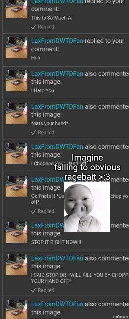 I cant hold my laugh anymore its just so peak | Imagine falling to obvious ragebait >:3 | image tagged in incase yoir wondering,obviously that,am i still comment,banned | made w/ Imgflip meme maker