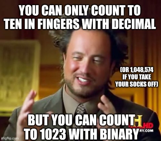 Ancient Aliens Meme | YOU CAN ONLY COUNT TO TEN IN FINGERS WITH DECIMAL; (OR 1,048,574 IF YOU TAKE YOUR SOCKS OFF); BUT YOU CAN COUNT TO 1023 WITH BINARY | image tagged in memes,ancient aliens | made w/ Imgflip meme maker