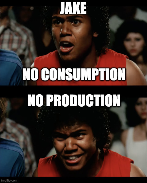 Jake, No consumption, no production! | JAKE; NO CONSUMPTION; NO PRODUCTION | image tagged in no retreat no surrender | made w/ Imgflip meme maker