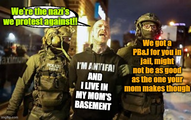 Basement dweller goes to jail | We're the nazi's we protest against!! We got a PB&J for you in jail, might not be as good as the one your mom makes though; AND I LIVE IN MY MOM'S BASEMENT | image tagged in antifa,protester,jail,white privilege | made w/ Imgflip meme maker