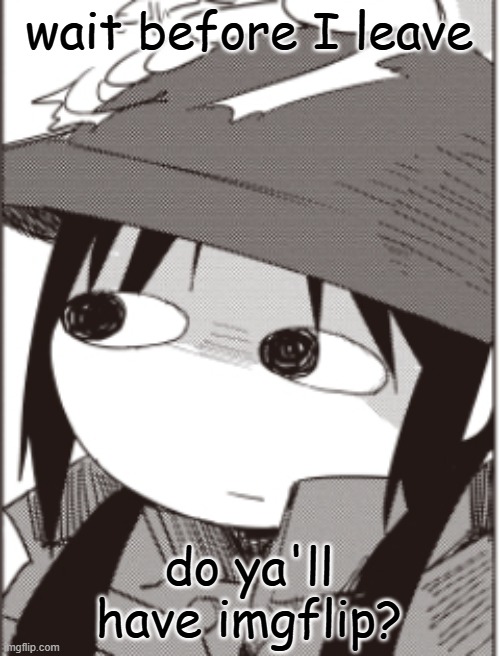 chito | wait before I leave; do ya'll have imgflip? | image tagged in chito | made w/ Imgflip meme maker