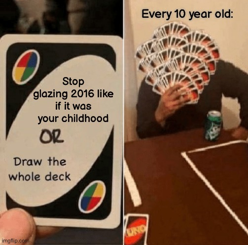 These kids didn’t even remember 2016 lol | Every 10 year old:; Stop glazing 2016 like if it was your childhood | image tagged in uno draw the whole deck,memes,gifs,funny,2016 | made w/ Imgflip meme maker