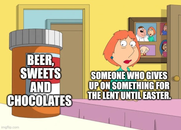 Someone who gives up on something for the Lent until Easter | BEER, SWEETS AND CHOCOLATES; SOMEONE WHO GIVES UP ON SOMETHING FOR THE LENT UNTIL EASTER. | image tagged in lois prescription pills,lent,give up,chocolate,sweet,beer | made w/ Imgflip meme maker