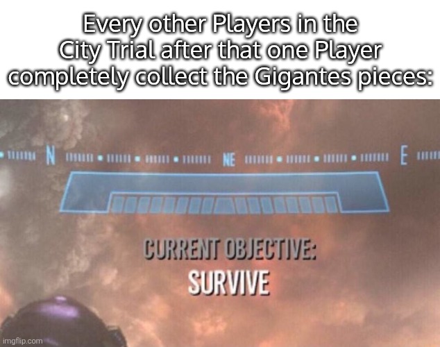 Run! It's Godzilla as a giant battle tank!! | Every other Players in the City Trial after that one Player completely collect the Gigantes pieces: | image tagged in current objective survive,kirby air riders,memes | made w/ Imgflip meme maker