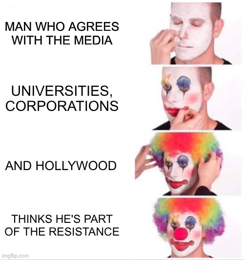 the rsistance | MAN WHO AGREES WITH THE MEDIA; UNIVERSITIES, CORPORATIONS; AND HOLLYWOOD; THINKS HE'S PART OF THE RESISTANCE | image tagged in memes,clown applying makeup,resistance | made w/ Imgflip meme maker