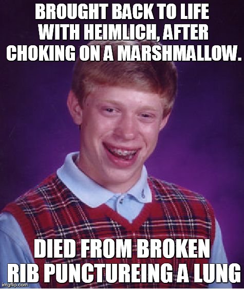 Bad Luck Brian Meme | BROUGHT BACK TO LIFE WITH HEIMLICH, AFTER CHOKING ON A MARSHMALLOW. DIED FROM BROKEN RIB PUNCTUREING A LUNG | image tagged in memes,bad luck brian | made w/ Imgflip meme maker
