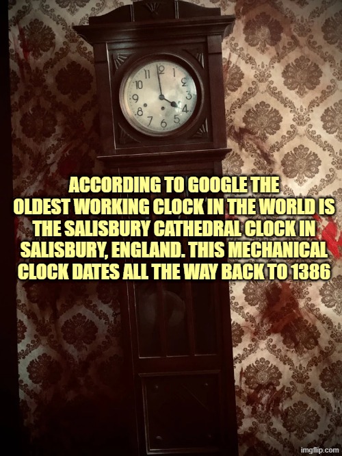 ACCORDING TO GOOGLE THE OLDEST WORKING CLOCK IN THE WORLD IS THE SALISBURY CATHEDRAL CLOCK IN SALISBURY, ENGLAND. THIS MECHANICAL CLOCK DATES ALL THE WAY BACK TO 1386 | made w/ Imgflip meme maker