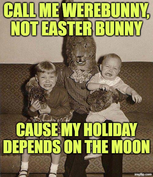Creepy easter bunny | CALL ME WEREBUNNY, NOT EASTER BUNNY; CAUSE MY HOLIDAY DEPENDS ON THE MOON | image tagged in creepy easter bunny | made w/ Imgflip meme maker