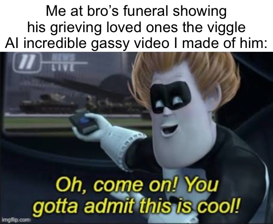 Me at bro’s funeral showing his grieving loved ones the viggle AI incredible gassy video I made of him: | made w/ Imgflip meme maker