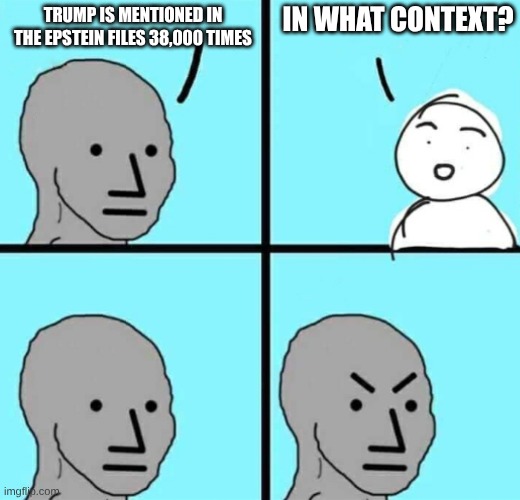 Angry npc wojak | IN WHAT CONTEXT? TRUMP IS MENTIONED IN THE EPSTEIN FILES 38,000 TIMES | image tagged in angry npc wojak | made w/ Imgflip meme maker