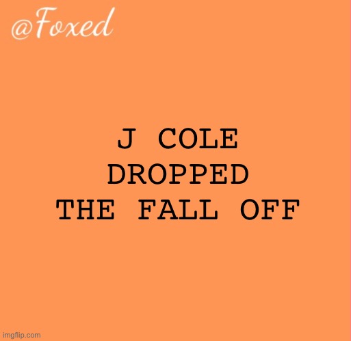 foxed orange temp | J COLE DROPPED THE FALL OFF | image tagged in foxed orange temp | made w/ Imgflip meme maker