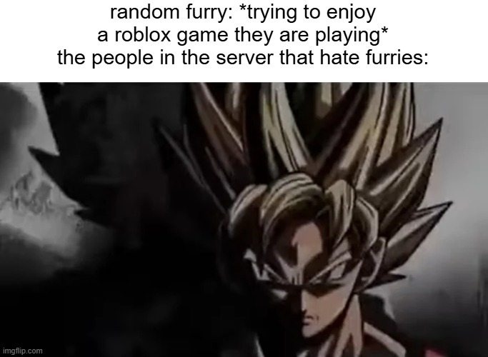 roblox kids just hate furries | random furry: *trying to enjoy a roblox game they are playing*
the people in the server that hate furries: | image tagged in goku staring,furry,roblox | made w/ Imgflip meme maker