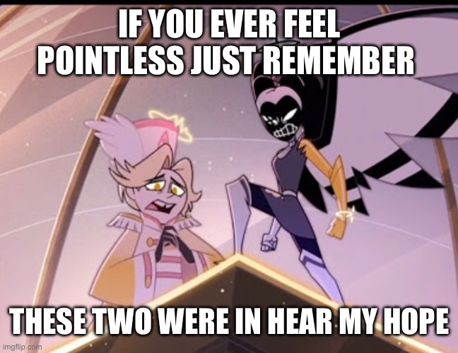 They didn’t even do anything but give Abel more screen time | IF YOU EVER FEEL POINTLESS JUST REMEMBER; THESE TWO WERE IN HEAR MY HOPE | made w/ Imgflip meme maker