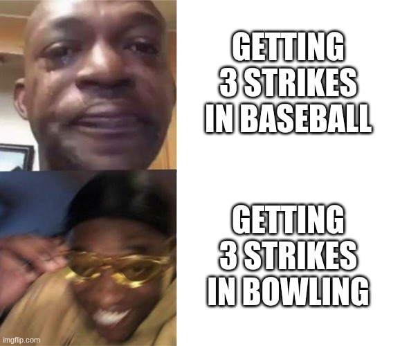 Black Guy Crying and Black Guy Laughing | GETTING 3 STRIKES IN BASEBALL; GETTING 3 STRIKES IN BOWLING | image tagged in black guy crying and black guy laughing | made w/ Imgflip meme maker