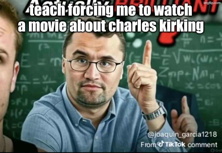 Dakirk | teach forcing me to watch a movie about charles kirking | image tagged in dakirk | made w/ Imgflip meme maker