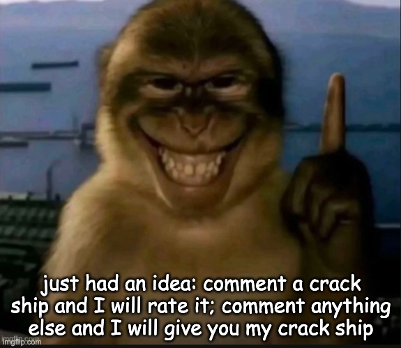 monkey gets the idea | just had an idea: comment a crack ship and I will rate it; comment anything else and I will give you my crack ship | image tagged in monkey gets the idea | made w/ Imgflip meme maker