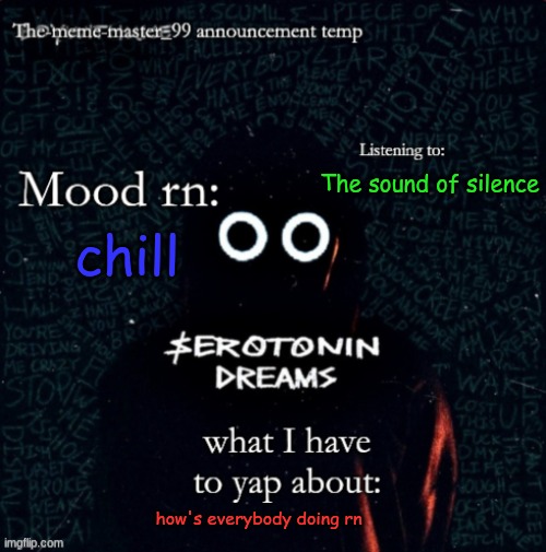 The-meme-master_99 announcement temp | The sound of silence; chill; how's everybody doing rn | image tagged in the-meme-master_99 announcement temp | made w/ Imgflip meme maker