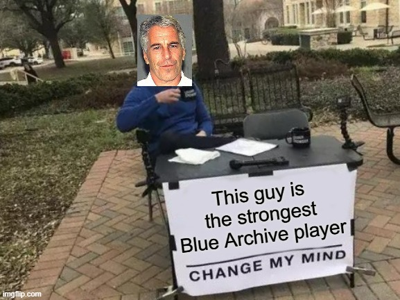 Strongest Blue Archive player | This guy is the strongest Blue Archive player | image tagged in memes,change my mind | made w/ Imgflip meme maker