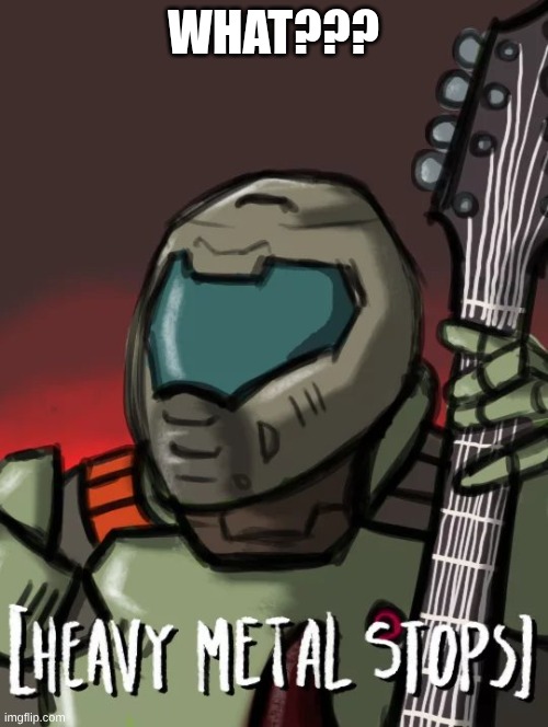 Heavy metal stop | WHAT??? | image tagged in heavy metal stop | made w/ Imgflip meme maker