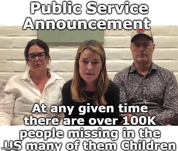 I "sorta" get it But THIS MUCH attention ? | Public Service Announcement; At any given time there are over 100K people missing in the US many of them Children | image tagged in savannah guthrie public service announcement meme | made w/ Imgflip meme maker