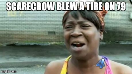 Ain't Nobody Got Time For That Meme | SCARECROW BLEW A TIRE ON 79 | image tagged in memes,aint nobody got time for that | made w/ Imgflip meme maker
