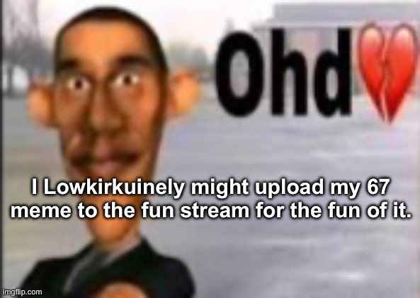 Obama have dih | I Lowkirkuinely might upload my 67 meme to the fun stream for the fun of it. | image tagged in obama have dih | made w/ Imgflip meme maker