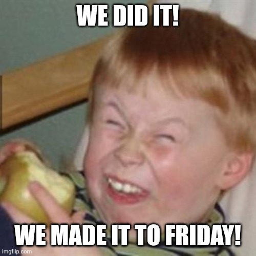 laughing kid | WE DID IT! WE MADE IT TO FRIDAY! | image tagged in laughing kid,friday | made w/ Imgflip meme maker