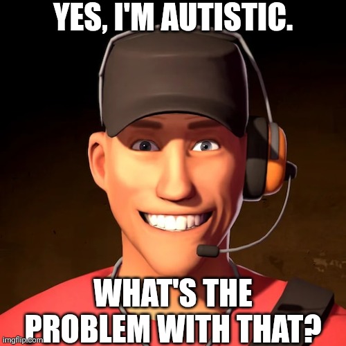 Autism | YES, I'M AUTISTIC. WHAT'S THE PROBLEM WITH THAT? | image tagged in tf2,team fortress 2 | made w/ Imgflip meme maker
