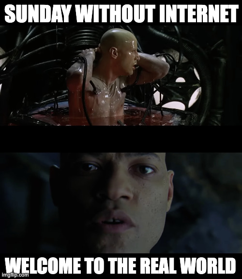 Matrix Welcome to the real world Neo Morpheus | SUNDAY WITHOUT INTERNET; WELCOME TO THE REAL WORLD | image tagged in matrix welcome to the real world neo morpheus | made w/ Imgflip meme maker
