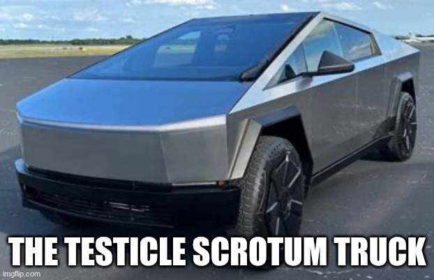 worst car ever made | THE TESTICLE SCROTUM TRUCK | image tagged in tesla truck,tesla | made w/ Imgflip meme maker