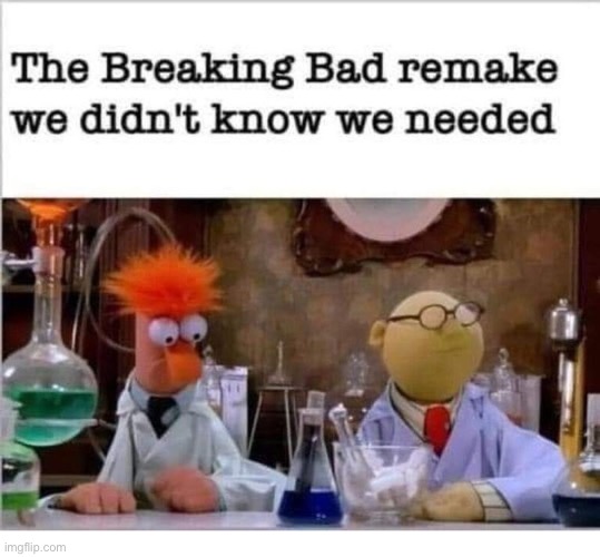 Bunsen Honeydew and Beaker… | image tagged in repost,breaking bad,new version,professor bunsen honeydew,beaker | made w/ Imgflip meme maker
