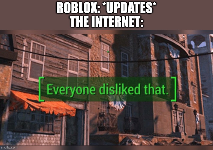 Roblox is doomed | ROBLOX: *UPDATES*
THE INTERNET: | image tagged in nobody liked that,rip roblox,roblox,dislike,david bazuki is an old man who sucks on stones | made w/ Imgflip meme maker