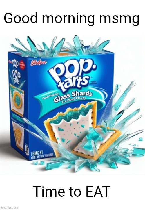 Good morning msmg; Time to EAT | image tagged in glass,good morning,msmg,pop tarts,breakfast,yummy | made w/ Imgflip meme maker