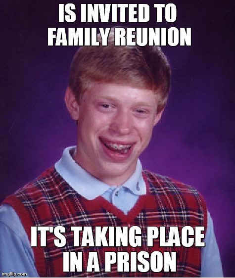 Bad Luck Brian | IS INVITED TO FAMILY REUNION IT'S TAKING PLACE IN A PRISON | image tagged in memes,bad luck brian | made w/ Imgflip meme maker