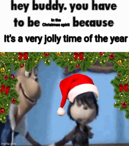 Fuck the calender merry christmas yall | image tagged in hey buddy you have to be in the christmas spirit | made w/ Imgflip meme maker