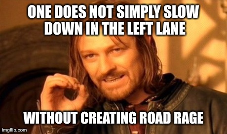 One Does Not Simply Meme | ONE DOES NOT SIMPLY SLOW DOWN IN THE LEFT LANE WITHOUT CREATING ROAD RAGE | image tagged in memes,one does not simply | made w/ Imgflip meme maker