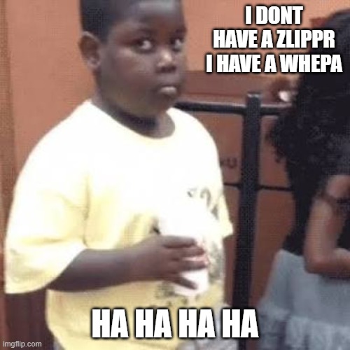Akward black kid | I DONT HAVE A ZLIPPR I HAVE A WHEPA; HA HA HA HA | image tagged in akward black kid | made w/ Imgflip meme maker