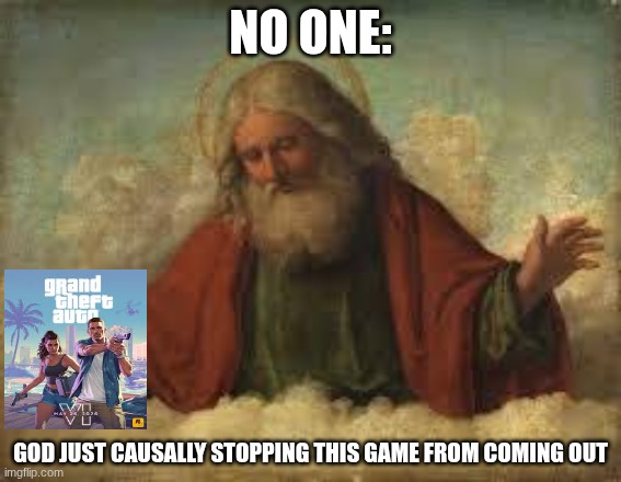 With the amount of times this has been happening there has to be divine intervention | NO ONE:; GOD JUST CAUSALLY STOPPING THIS GAME FROM COMING OUT | image tagged in god,memes,gaming | made w/ Imgflip meme maker