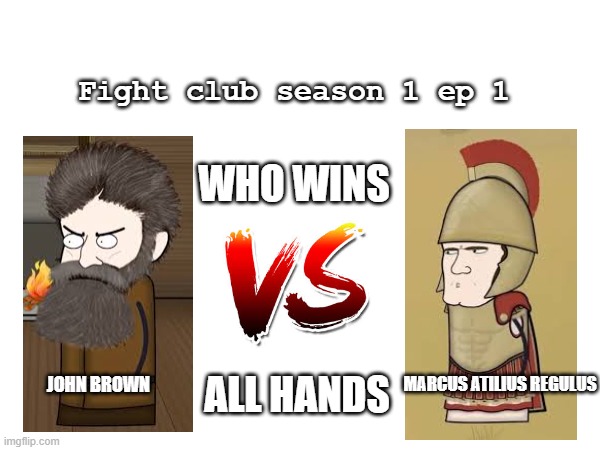 Mine fight club | Fight club season 1 ep 1; WHO WINS; ALL HANDS; JOHN BROWN; MARCUS ATILIUS REGULUS | image tagged in nothing | made w/ Imgflip meme maker