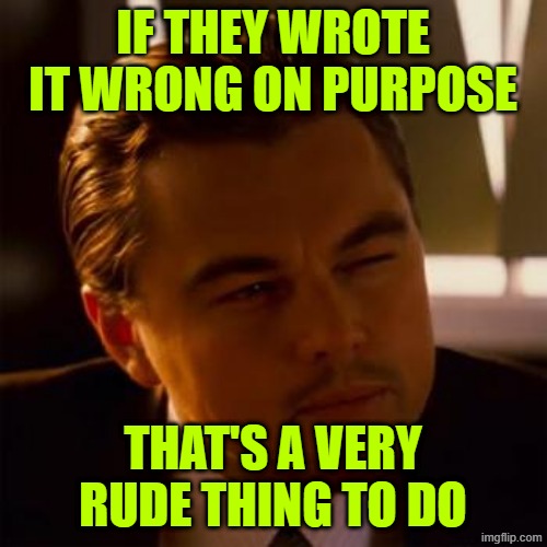 Leonardo Dicaprio | IF THEY WROTE IT WRONG ON PURPOSE THAT'S A VERY RUDE THING TO DO | image tagged in leonardo dicaprio | made w/ Imgflip meme maker