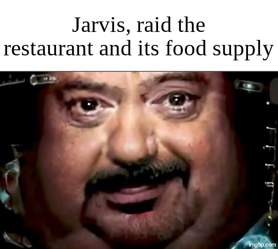 Fat jarvis | Jarvis, raid the restaurant and its food supply | image tagged in fat jarvis | made w/ Imgflip meme maker