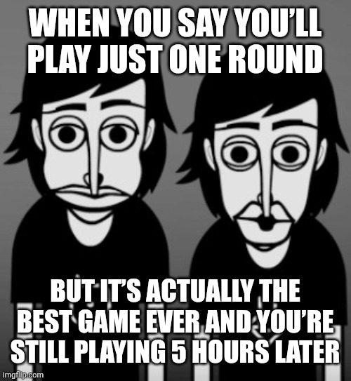 When you do something sus | WHEN YOU SAY YOU’LL PLAY JUST ONE ROUND; BUT IT’S ACTUALLY THE BEST GAME EVER AND YOU’RE STILL PLAYING 5 HOURS LATER | image tagged in when you do something sus | made w/ Imgflip meme maker