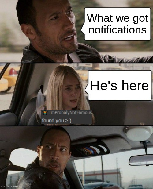 The Rock Driving Meme | What we got notifications He's here | image tagged in memes,the rock driving | made w/ Imgflip meme maker