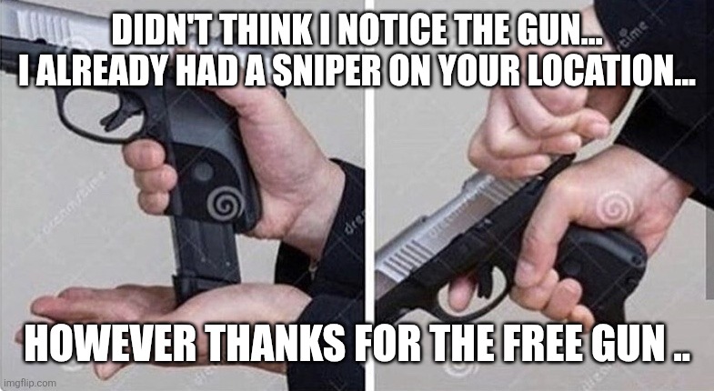 DIDN'T THINK I NOTICE THE GUN... I ALREADY HAD A SNIPER ON YOUR LOCATION... HOWEVER THANKS FOR THE FREE GUN .. | image tagged in loading gun | made w/ Imgflip meme maker