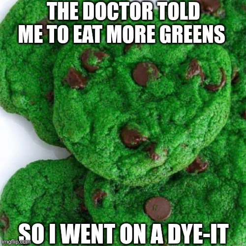 The Doctor Told Me To Eat More Greens | THE DOCTOR TOLD ME TO EAT MORE GREENS; SO I WENT ON A DYE-IT | image tagged in chrisjoines1 | made w/ Imgflip meme maker