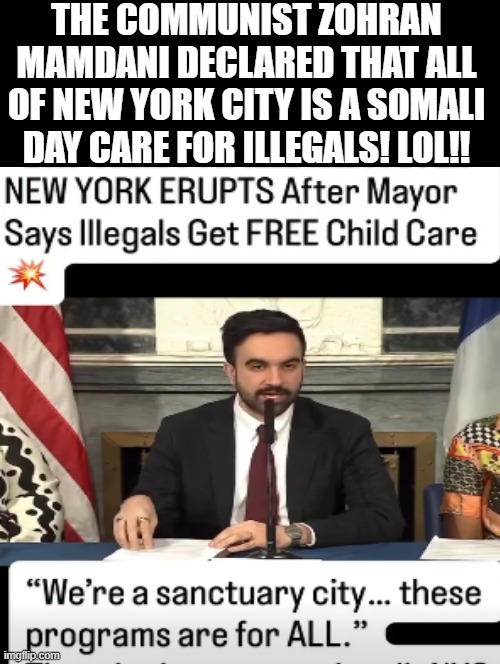 New York City is a Somali day care for all illegals!! LOL!! | THE COMMUNIST ZOHRAN MAMDANI DECLARED THAT ALL OF NEW YORK CITY IS A SOMALI DAY CARE FOR ILLEGALS! LOL!! | image tagged in sam elliott special kind of stupid,stupid liberals | made w/ Imgflip meme maker