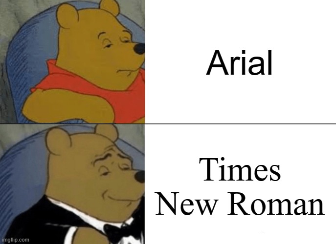 Fonts | Arial; Times New Roman | image tagged in memes,tuxedo winnie the pooh,fonts,letters,typing,text | made w/ Imgflip meme maker
