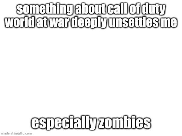 something about call of duty world at war deeply unsettles me; especially zombies | made w/ Imgflip meme maker